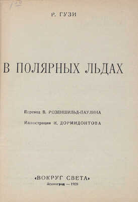 Гузи Р. В полярных льдах / Пер. В. Розеншильд-Паулина; ил. Н. Дормидонтова. Л.: Вокруг света, 1928.